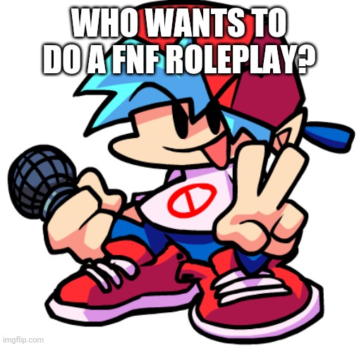 Friday Night Funkin roleplay anyone? Crossovers into FNF universe are allowed! | WHO WANTS TO DO A FNF ROLEPLAY? | image tagged in boyfriend | made w/ Imgflip meme maker