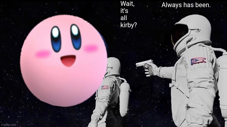 Always Has Been | Wait, it's all kirby? Always has been. | image tagged in memes,always has been | made w/ Imgflip meme maker