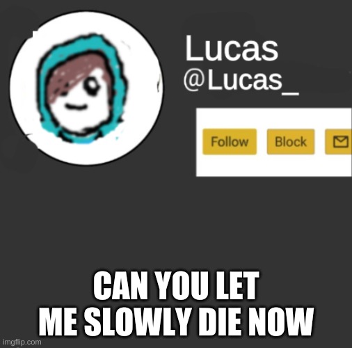 im delling bye | CAN YOU LET ME SLOWLY DIE NOW | image tagged in lucas | made w/ Imgflip meme maker