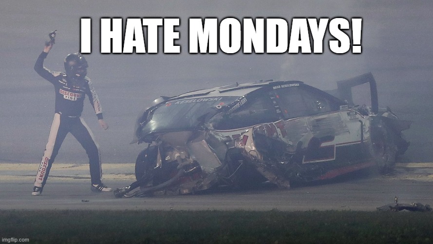 I hate Mondays | I HATE MONDAYS! | image tagged in daytona 500 crash,brad keselowski,nascar | made w/ Imgflip meme maker