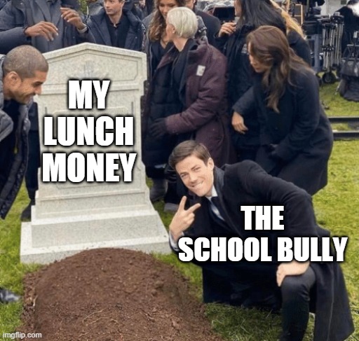Lunchtime = The Bully's Heaven |  MY LUNCH MONEY; THE SCHOOL BULLY | image tagged in grant gustin over grave,bully,lunch time | made w/ Imgflip meme maker