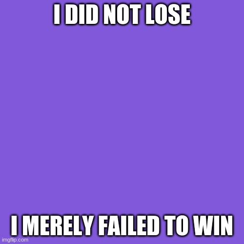 Blank Transparent Square Meme |  I DID NOT LOSE; I MERELY FAILED TO WIN | image tagged in memes,blank transparent square | made w/ Imgflip meme maker