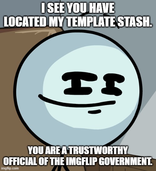 Smug Henry | I SEE YOU HAVE LOCATED MY TEMPLATE STASH. YOU ARE A TRUSTWORTHY OFFICIAL OF THE IMGFLIP GOVERNMENT. | image tagged in smug henry | made w/ Imgflip meme maker