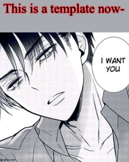Horny Levi | This is a template now- | image tagged in horny levi | made w/ Imgflip meme maker