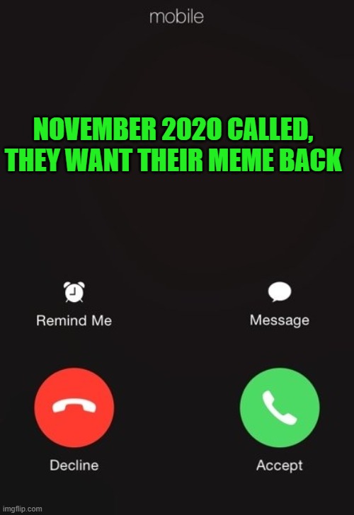 Incoming call | NOVEMBER 202O CALLED, THEY WANT THEIR MEME BACK | image tagged in incoming call | made w/ Imgflip meme maker