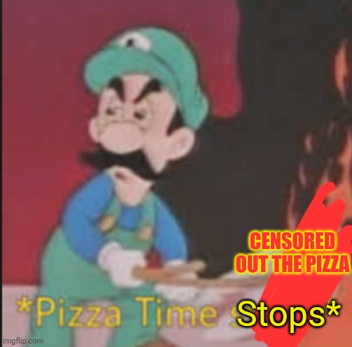 Pizza Time Stops | CENSORED OUT THE PIZZA Stops* | image tagged in pizza time stops | made w/ Imgflip meme maker