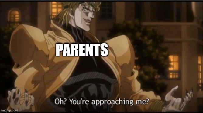 Oh? Your approaching me? | PARENTS | image tagged in oh your approaching me | made w/ Imgflip meme maker