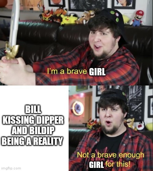 Not a brave enough girl for this | GIRL; BILL KISSING DIPPER AND BILDIP BEING A REALITY; GIRL | image tagged in jontron | made w/ Imgflip meme maker