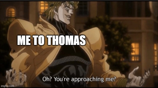 Oh? Your approaching me? | ME TO THOMAS | image tagged in oh your approaching me | made w/ Imgflip meme maker