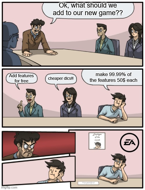 Free epic dlcs | Ok, what should we add to our new game?? make 99.99% of the features 50$ each; cheaper dlcs!! Add features for free | image tagged in boardroom meeting unexpected ending,boardroom meeting suggestion,meeting,memes,electronic arts,ea | made w/ Imgflip meme maker