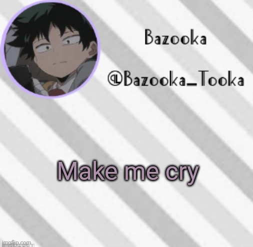 I don't think you can but- | Make me cry | image tagged in bazooka's borred deku announcement template | made w/ Imgflip meme maker