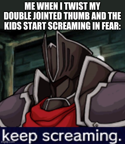 black knight gets it | ME WHEN I TWIST MY DOUBLE JOINTED THUMB AND THE KIDS START SCREAMING IN FEAR: | image tagged in black knight,fire emblem | made w/ Imgflip meme maker