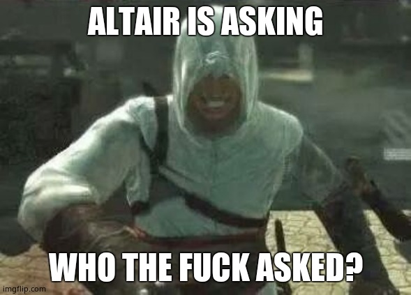 Altair's Grin | ALTAIR IS ASKING WHO THE FUCK ASKED? | image tagged in altair's grin | made w/ Imgflip meme maker