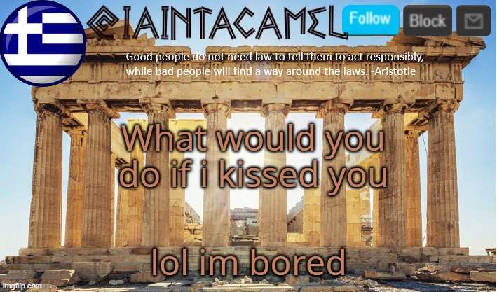 iaintacamel | What would you do if i kissed you; lol im bored | image tagged in iaintacamel | made w/ Imgflip meme maker