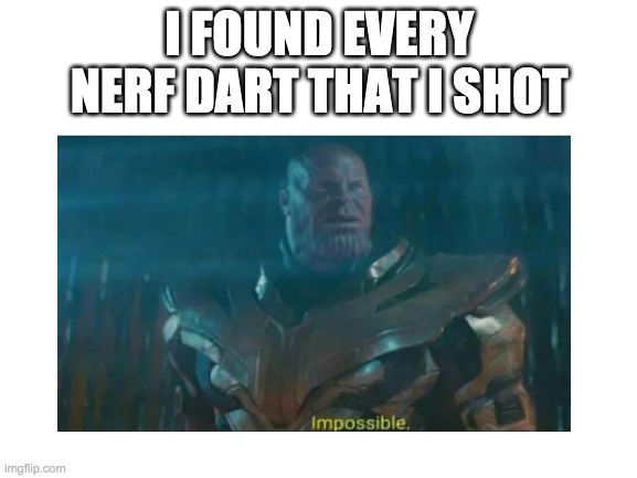 impossible | I FOUND EVERY NERF DART THAT I SHOT | image tagged in impossible | made w/ Imgflip meme maker