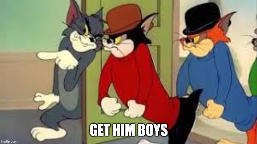 Tom and Jerry Goons | GET HIM BOYS | image tagged in tom and jerry goons | made w/ Imgflip meme maker