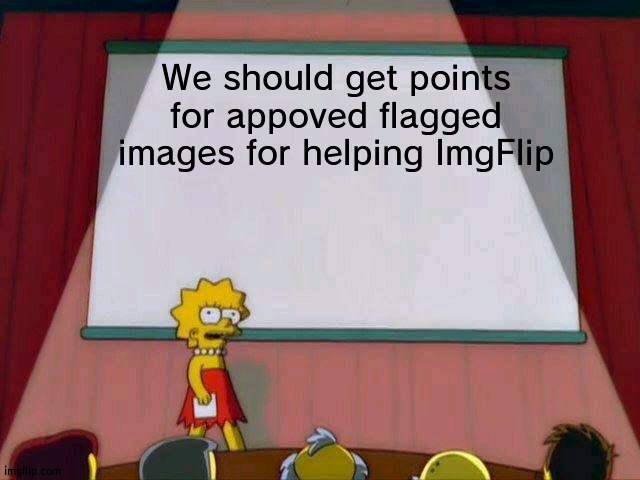 Flagging bad stuff is good | We should get points for appoved flagged images for helping ImgFlip | image tagged in lisa simpson's presentation,flagging | made w/ Imgflip meme maker