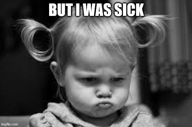 Pouting Toddler | BUT I WAS SICK | image tagged in pouting toddler | made w/ Imgflip meme maker
