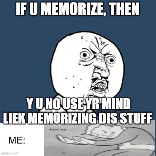Y U No | IF U MEMORIZE, THEN; Y U NO USE YR MIND LIEK MEMORIZING DIS STUFF; ME: | image tagged in memes,y u no | made w/ Imgflip meme maker