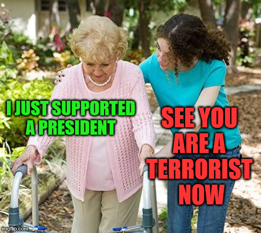 Sure grandma let's get you to bed | I JUST SUPPORTED A PRESIDENT SEE YOU 
ARE A 
TERRORIST 
NOW | image tagged in sure grandma let's get you to bed | made w/ Imgflip meme maker