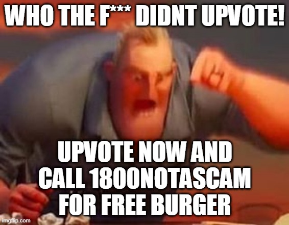 big mad big sad youre mad im mad | WHO THE F*** DIDNT UPVOTE! UPVOTE NOW AND CALL 1800NOTASCAM FOR FREE BURGER | image tagged in mr incredible mad | made w/ Imgflip meme maker