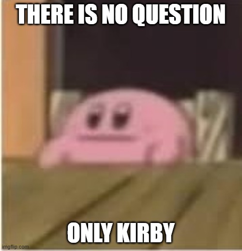 Kirby | THERE IS NO QUESTION ONLY KIRBY | image tagged in kirby | made w/ Imgflip meme maker