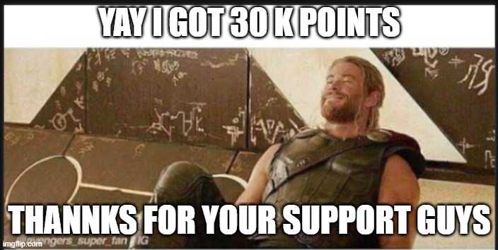 yaaaaaaaaaaaay 30 k points | YAY I GOT 30 K POINTS; THANNKS FOR YOUR SUPPORT GUYS | image tagged in thor pleased | made w/ Imgflip meme maker
