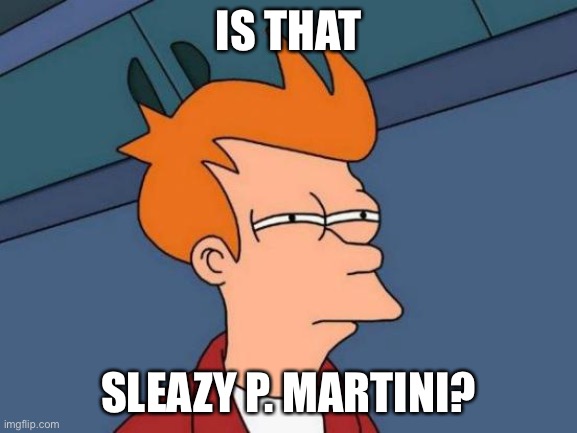 Futurama Fry Meme | IS THAT SLEAZY P. MARTINI? | image tagged in memes,futurama fry | made w/ Imgflip meme maker