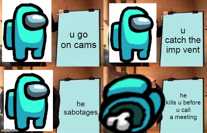 When You Catch The Impostor Vent On Cams Be Like | u go on cams; u catch the imp vent; he kills u before u call a meeting; he sabotages | image tagged in memes,gru's plan | made w/ Imgflip meme maker