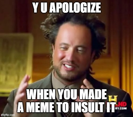 Y U APOLOGIZE WHEN YOU MADE A MEME TO INSULT IT | image tagged in memes,ancient aliens | made w/ Imgflip meme maker