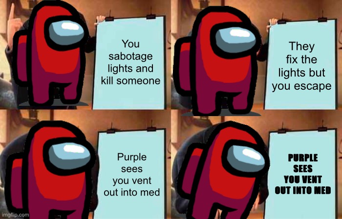 Gru's Plan Meme | You sabotage lights and kill someone; They fix the lights but you escape; Purple sees you vent out into med; PURPLE SEES YOU VENT OUT INTO MED | image tagged in memes,gru's plan | made w/ Imgflip meme maker