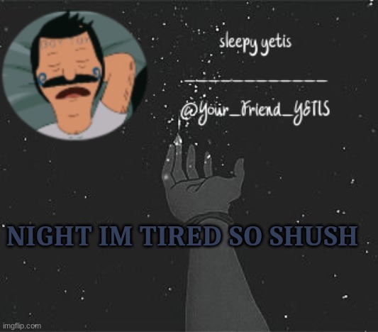 heh | NIGHT IM TIRED SO SHUSH | image tagged in nighttime yetis | made w/ Imgflip meme maker