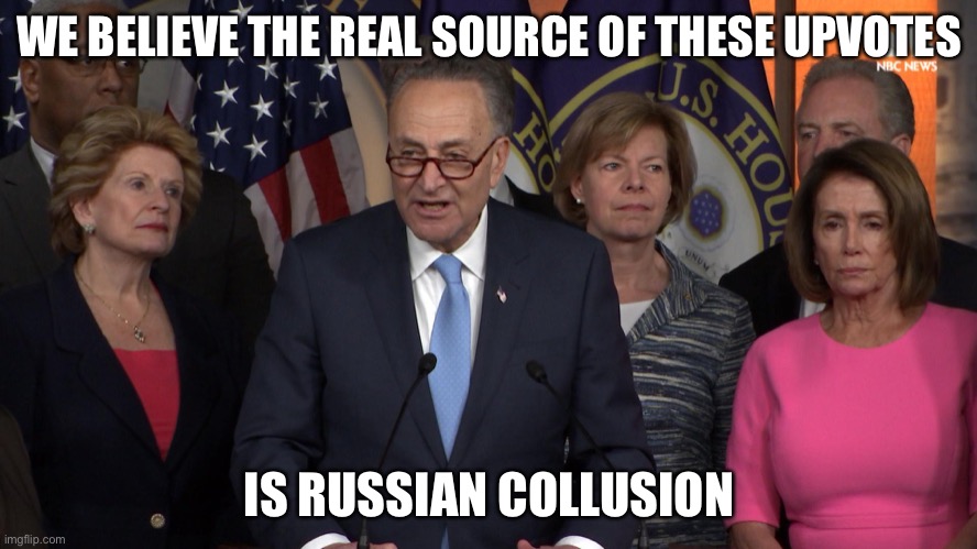 Democrat congressmen | WE BELIEVE THE REAL SOURCE OF THESE UPVOTES IS RUSSIAN COLLUSION | image tagged in democrat congressmen | made w/ Imgflip meme maker