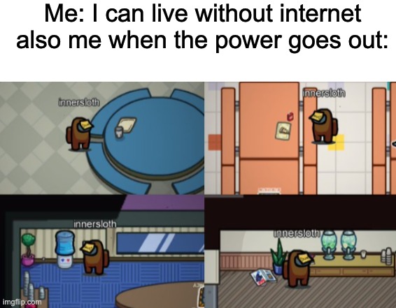 power went out for 6 hours earlier today | Me: I can live without internet
also me when the power goes out: | image tagged in blank white template,sad among us,among us | made w/ Imgflip meme maker