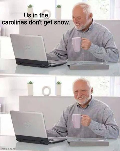 Hide the Pain Harold Meme | Us in the carolinas don't get snow. | image tagged in memes,hide the pain harold | made w/ Imgflip meme maker