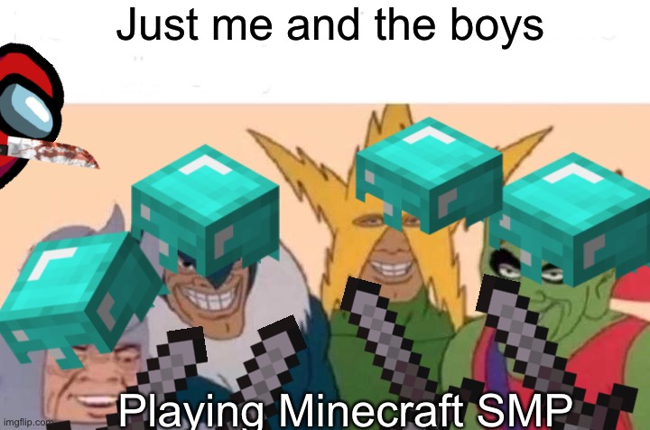 Me And The Boys Meme | Just me and the boys; Playing Minecraft SMP | image tagged in memes,me and the boys | made w/ Imgflip meme maker