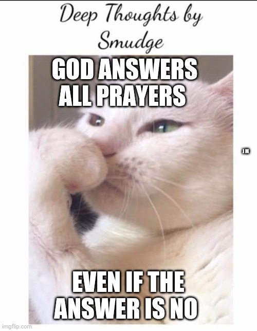Smudge | GOD ANSWERS ALL PRAYERS; J M; EVEN IF THE ANSWER IS NO | image tagged in smudge | made w/ Imgflip meme maker