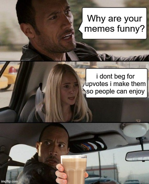 choccy milk boys | Why are your memes funny? i dont beg for upvotes i make them so people can enjoy | image tagged in memes,the rock driving | made w/ Imgflip meme maker