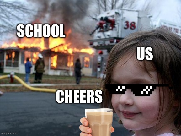 Disaster Girl | SCHOOL; US; CHEERS | image tagged in memes,disaster girl | made w/ Imgflip meme maker