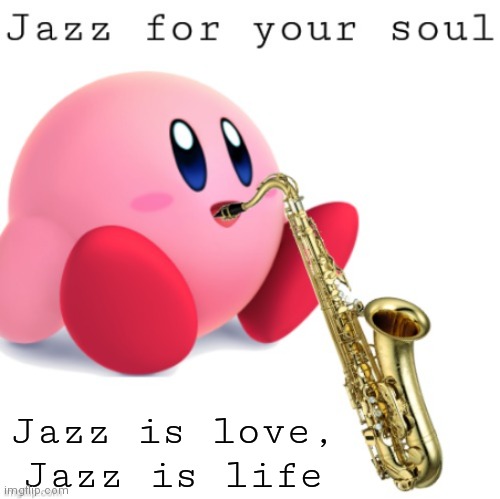 Jazz Kirby | Jazz is love, Jazz is life | image tagged in jazz kirby | made w/ Imgflip meme maker