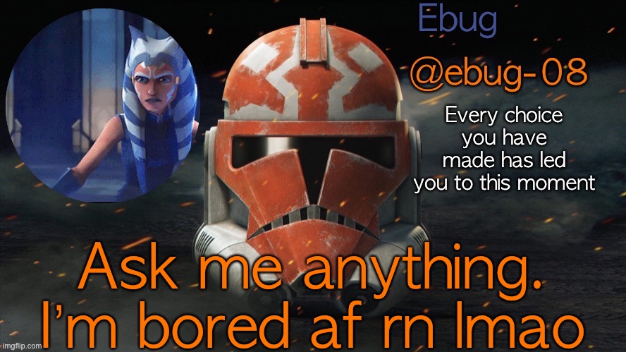 IM SO BORED LMAO | Ask me anything. I’m bored af rn lmao | image tagged in ebug announcement clone wars season 7 | made w/ Imgflip meme maker