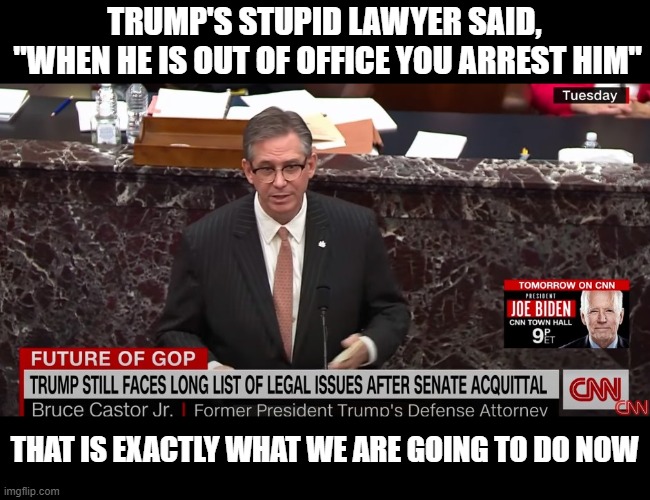 Trump Will Soon Be Indicted For His Many Crimes | TRUMP'S STUPID LAWYER SAID,
 "WHEN HE IS OUT OF OFFICE YOU ARREST HIM"; THAT IS EXACTLY WHAT WE ARE GOING TO DO NOW | image tagged in criminal,conman,lair,murderer,fraudster,traitor | made w/ Imgflip meme maker