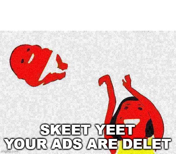 SKEET YEET YOUR ADS ARE DELET | image tagged in skeet yeet your ads are delet | made w/ Imgflip meme maker
