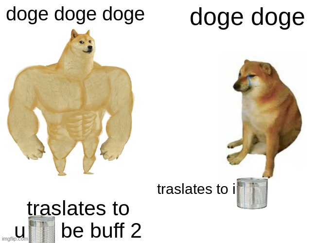 Buff Doge vs. Cheems Meme | doge doge doge; doge doge; traslates to i; traslates to u      be buff 2 | image tagged in memes,buff doge vs cheems | made w/ Imgflip meme maker