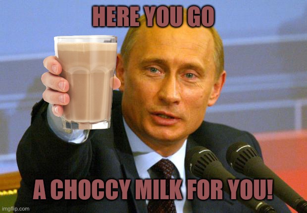 Good Guy Putin Meme | HERE YOU GO A CHOCCY MILK FOR YOU! | image tagged in memes,good guy putin | made w/ Imgflip meme maker