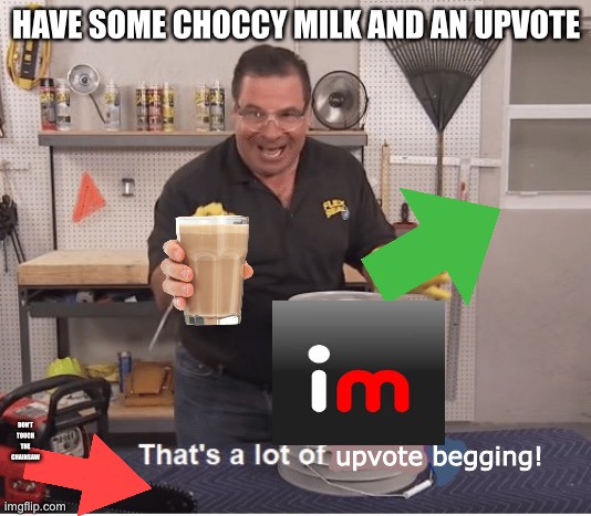 Have some choccy milk and some upvotes | HAVE SOME CHOCCY MILK AND AN UPVOTE; DON’T TOUCH THE CHAINSAW | image tagged in that's a lot of upvote begging | made w/ Imgflip meme maker