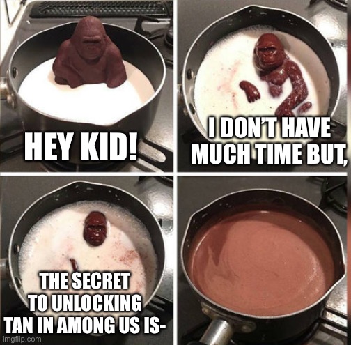 TELL ME IT! | I DON’T HAVE MUCH TIME BUT, HEY KID! THE SECRET TO UNLOCKING TAN IN AMONG US IS- | image tagged in hey kid i don't have much time,among us,memes | made w/ Imgflip meme maker