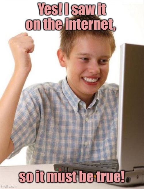 First Day On The Internet Kid Meme | Yes! I saw it on the internet, so it must be true! | image tagged in memes,first day on the internet kid | made w/ Imgflip meme maker