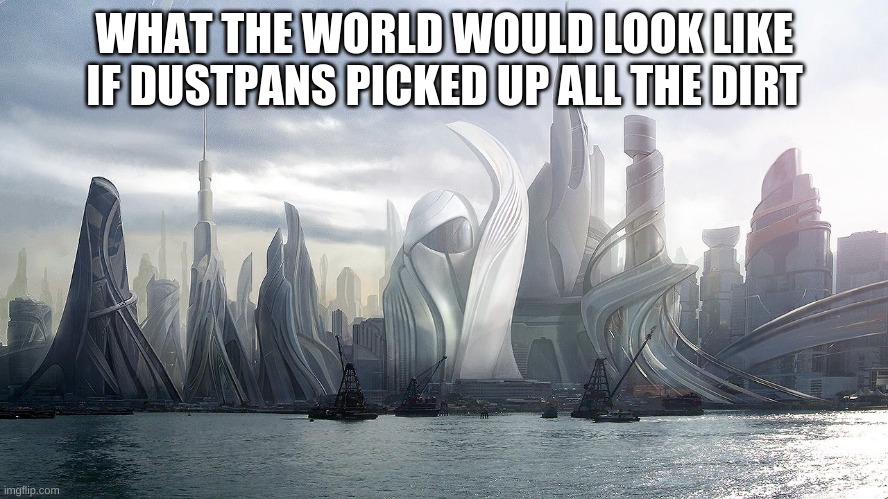 WHAT THE WORLD WOULD LOOK LIKE IF DUSTPANS PICKED UP ALL THE DIRT | image tagged in futuristic | made w/ Imgflip meme maker