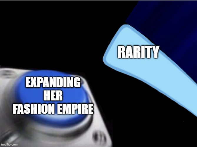 I mean i couldn't resist if i were her | RARITY; EXPANDING HER FASHION EMPIRE | image tagged in blank nut button pony version,rarity | made w/ Imgflip meme maker